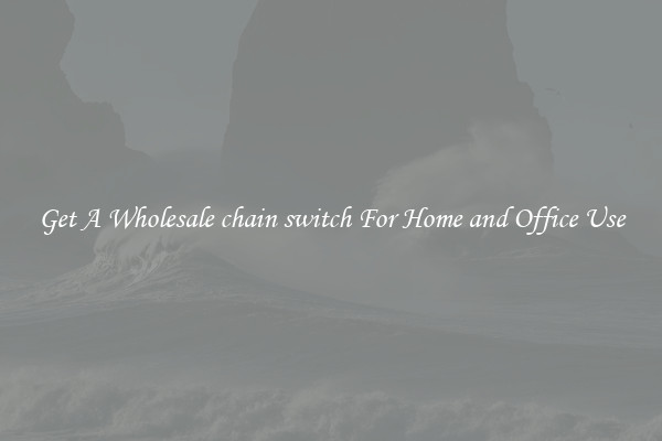 Get A Wholesale chain switch For Home and Office Use