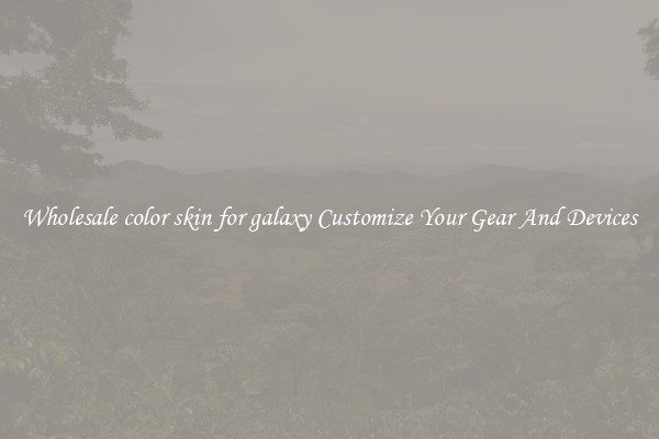 Wholesale color skin for galaxy Customize Your Gear And Devices