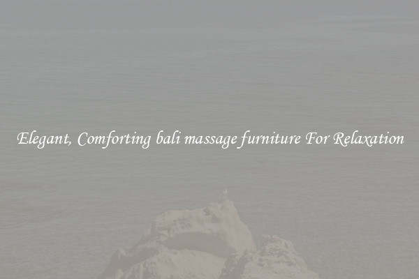 Elegant, Comforting bali massage furniture For Relaxation