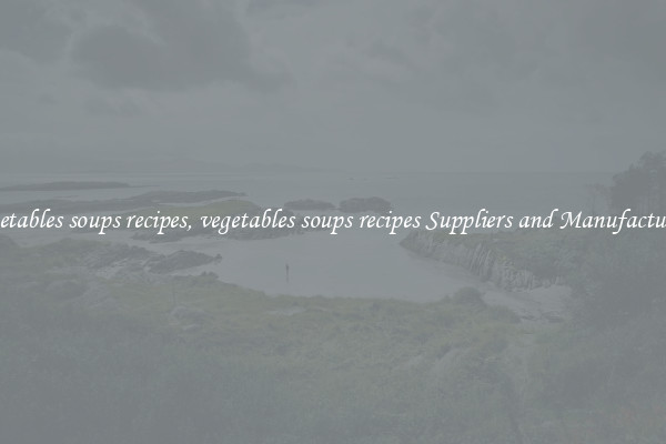 vegetables soups recipes, vegetables soups recipes Suppliers and Manufacturers