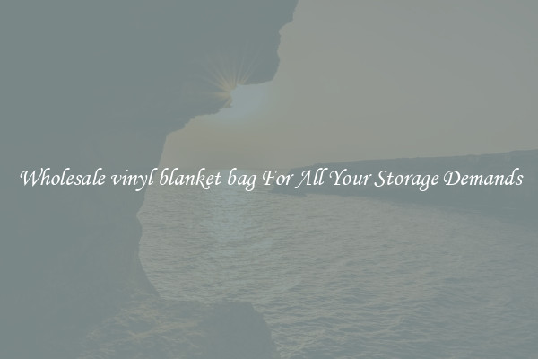 Wholesale vinyl blanket bag For All Your Storage Demands