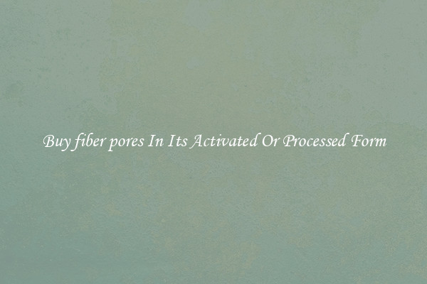 Buy fiber pores In Its Activated Or Processed Form