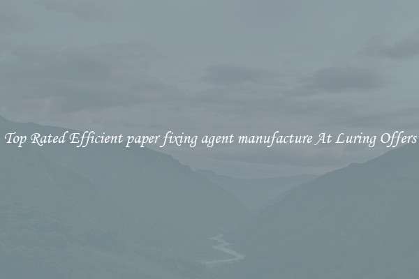 Top Rated Efficient paper fixing agent manufacture At Luring Offers