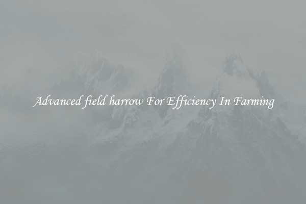 Advanced field harrow For Efficiency In Farming