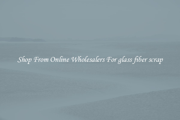 Shop From Online Wholesalers For glass fiber scrap