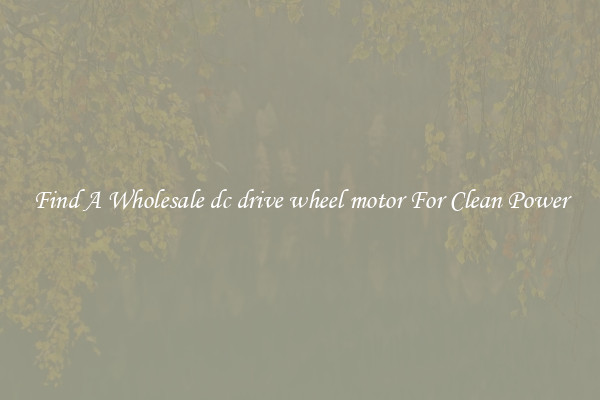 Find A Wholesale dc drive wheel motor For Clean Power