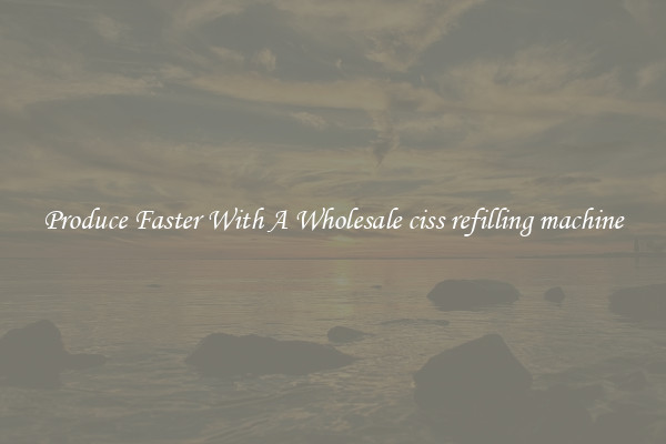 Produce Faster With A Wholesale ciss refilling machine