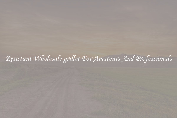 Resistant Wholesale grillet For Amateurs And Professionals