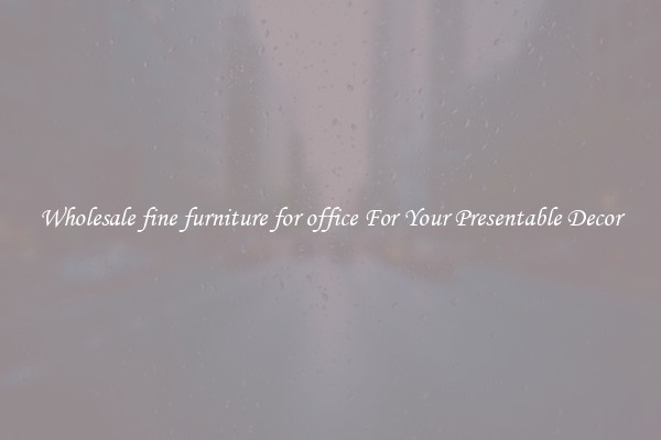 Wholesale fine furniture for office For Your Presentable Decor