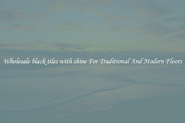 Wholesale black tiles with shine For Traditional And Modern Floors