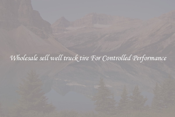 Wholesale sell well truck tire For Controlled Performance