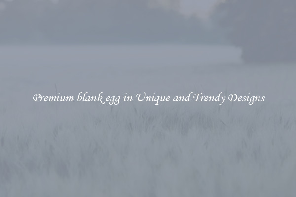 Premium blank egg in Unique and Trendy Designs