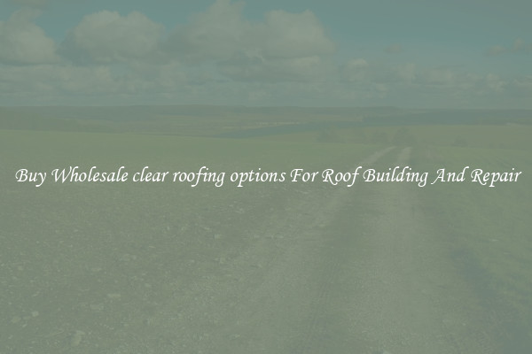 Buy Wholesale clear roofing options For Roof Building And Repair