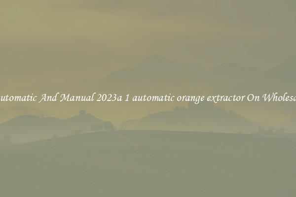 Automatic And Manual 2023a 1 automatic orange extractor On Wholesale
