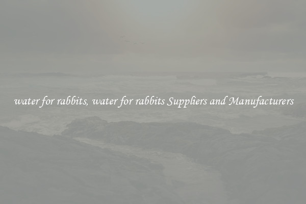 water for rabbits, water for rabbits Suppliers and Manufacturers