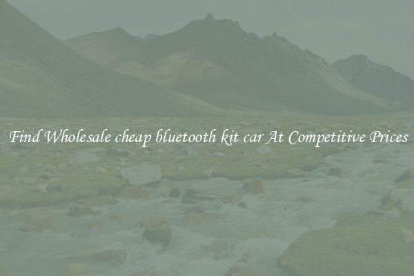 Find Wholesale cheap bluetooth kit car At Competitive Prices