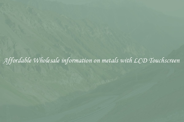 Affordable Wholesale information on metals with LCD Touchscreen 