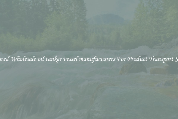 Featured Wholesale oil tanker vessel manufacturers For Product Transport Safety 