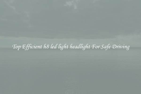 Top Efficient h8 led light headlight For Safe Driving