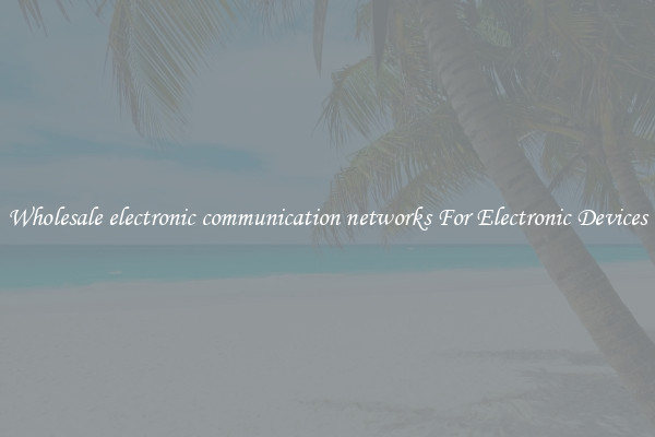 Wholesale electronic communication networks For Electronic Devices