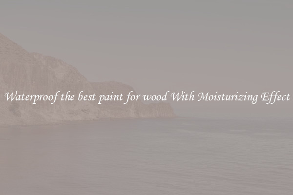 Waterproof the best paint for wood With Moisturizing Effect