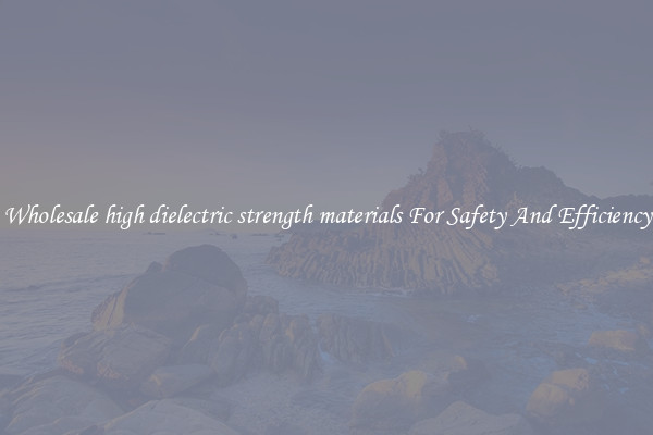 Wholesale high dielectric strength materials For Safety And Efficiency