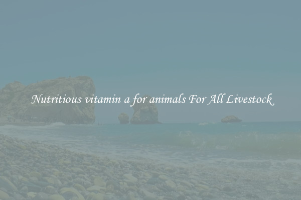 Nutritious vitamin a for animals For All Livestock