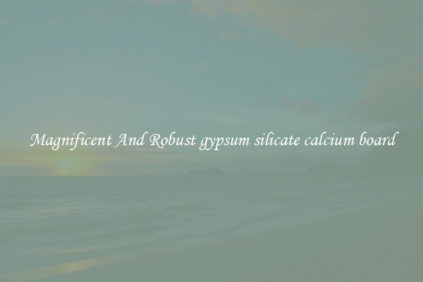 Magnificent And Robust gypsum silicate calcium board