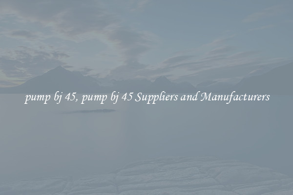 pump bj 45, pump bj 45 Suppliers and Manufacturers