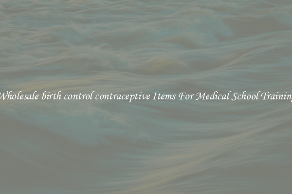 Wholesale birth control contraceptive Items For Medical School Training