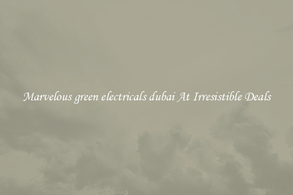 Marvelous green electricals dubai At Irresistible Deals