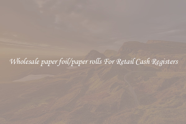 Wholesale paper foil/paper rolls For Retail Cash Registers