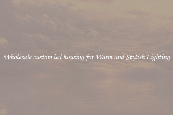 Wholesale custom led housing for Warm and Stylish Lighting