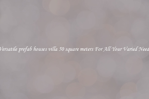 Versatile prefab houses villa 50 square meters For All Your Varied Needs