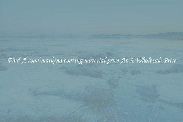  Find A road marking coating material price At A Wholesale Price 