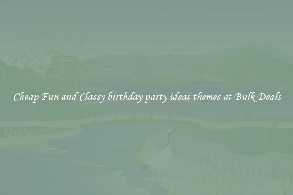 Cheap Fun and Classy birthday party ideas themes at Bulk Deals