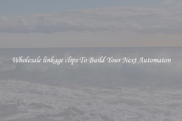 Wholesale linkage clips To Build Your Next Automaton