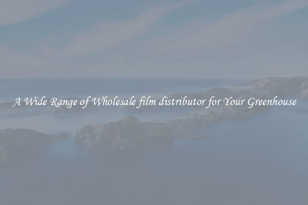 A Wide Range of Wholesale film distributor for Your Greenhouse