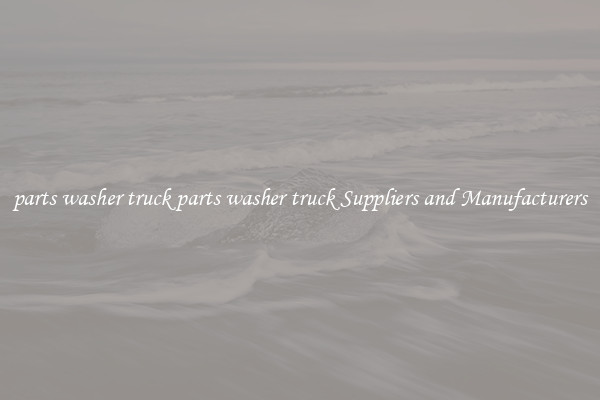 parts washer truck parts washer truck Suppliers and Manufacturers