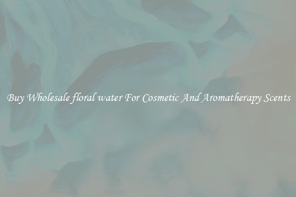 Buy Wholesale floral water For Cosmetic And Aromatherapy Scents
