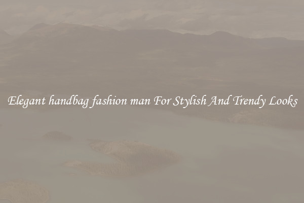 Elegant handbag fashion man For Stylish And Trendy Looks