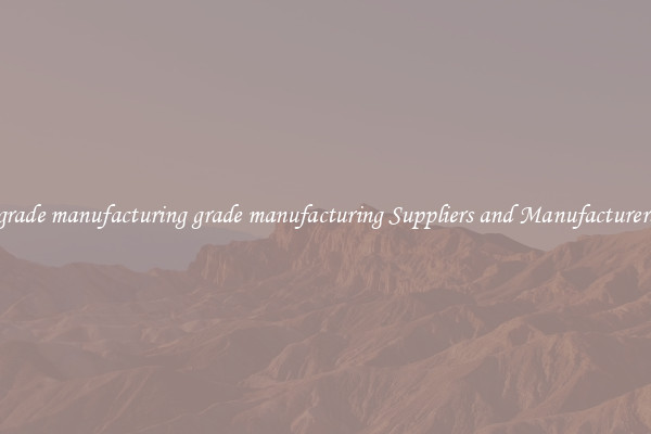 grade manufacturing grade manufacturing Suppliers and Manufacturers