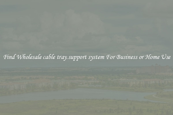 Find Wholesale cable tray.support system For Business or Home Use