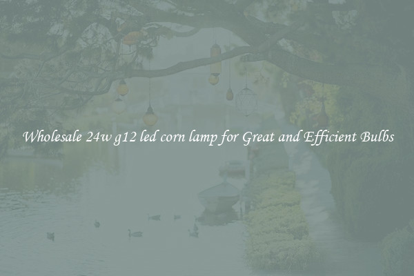 Wholesale 24w g12 led corn lamp for Great and Efficient Bulbs