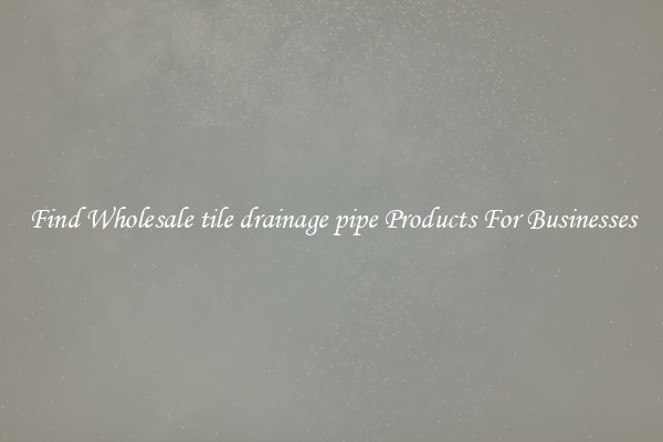 Find Wholesale tile drainage pipe Products For Businesses