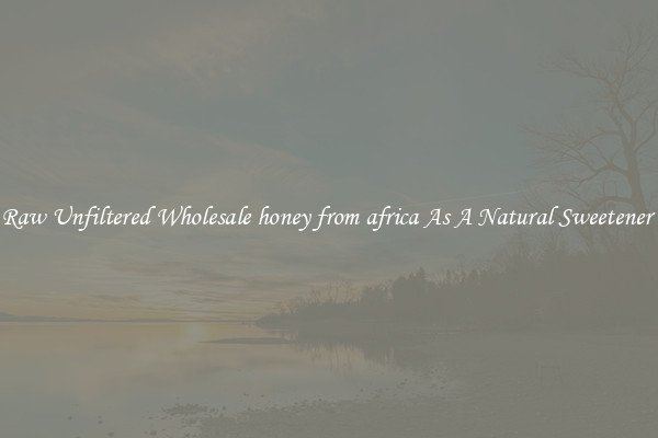 Raw Unfiltered Wholesale honey from africa As A Natural Sweetener 