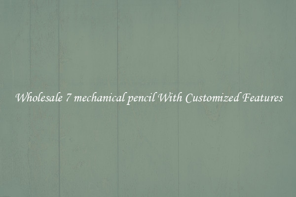 Wholesale 7 mechanical pencil With Customized Features
