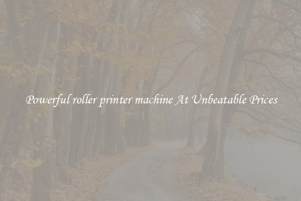 Powerful roller printer machine At Unbeatable Prices