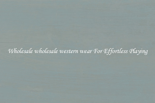 Wholesale wholesale western wear For Effortless Playing