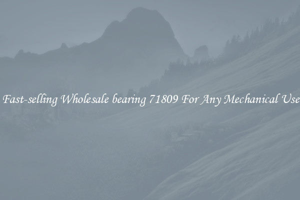 Fast-selling Wholesale bearing 71809 For Any Mechanical Use